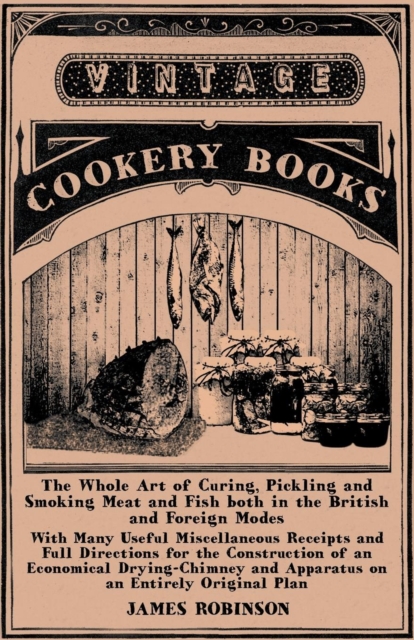 The Whole Art of Curing, Pickling and Smoking Meat and Fish both in the British and Foreign Modes : With Many Useful Miscellaneous Receipts and Full Directions for the Construction of an Economical Dr, EPUB eBook