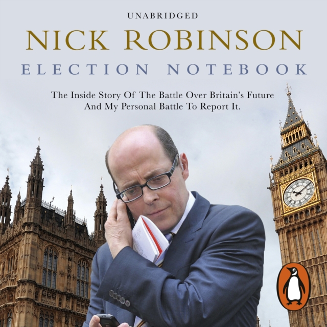 Election Notebook : The Inside Story Of The Battle Over Britain's Future And My Personal Battle To Report It, eAudiobook MP3 eaudioBook