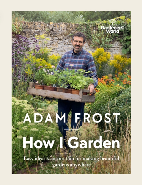 Gardener’s World: How I Garden : Easy ideas & inspiration for making beautiful gardens anywhere, EPUB eBook