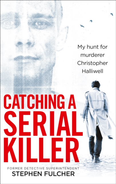 Catching a Serial Killer : My hunt for murderer Christopher Halliwell, subject of the ITV series A Confession, EPUB eBook