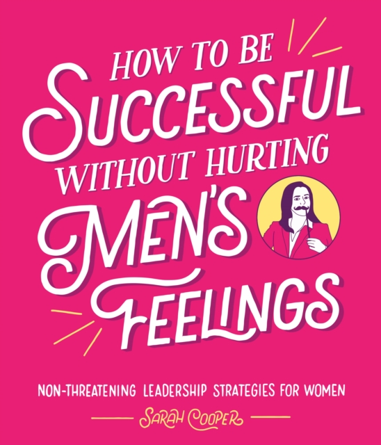 How to Be Successful Without Hurting Men s Feelings : Non-threatening Leadership Strategies for Women, EPUB eBook