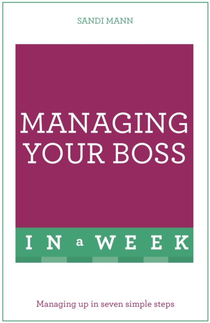 Managing Your Boss In A Week : Managing Up In Seven Simple Steps, Paperback / softback Book