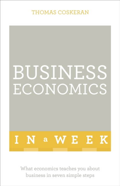 Business Economics In A Week : What Economics Teaches You About Business In Seven Simple Steps, EPUB eBook