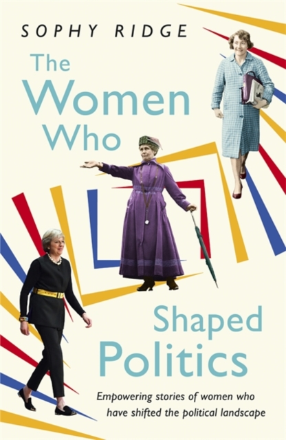 The Women Who Shaped Politics : Empowering stories of women who have shifted the political landscape, Paperback / softback Book