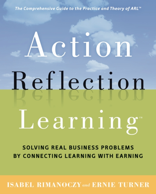 Action Reflection Learning : Solving Real Business Problems by Connecting Learning with Earning, EPUB eBook