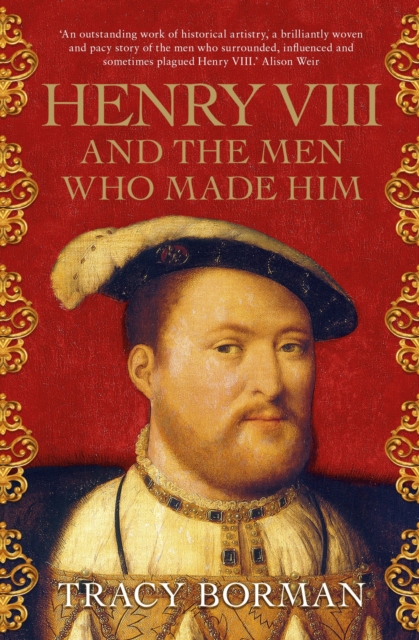 Henry VIII and the men who made him : The secret history behind the Tudor throne, EPUB eBook