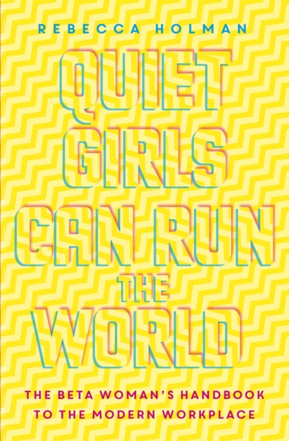 Quiet Girls Can Run the World : The beta woman's handbook to the modern workplace, EPUB eBook