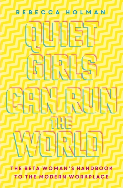 Quiet Girls Can Run the World : The beta woman's handbook to the modern workplace, Paperback / softback Book
