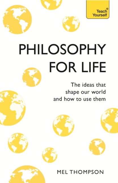 Philosophy for Life: Teach Yourself : The Ideas That Shape Our World and How To Use Them, EPUB eBook