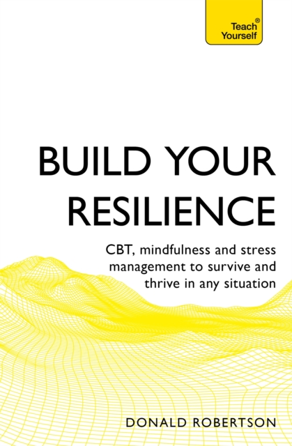 Build Your Resilience : CBT, mindfulness and stress management to survive and thrive in any situation, Paperback / softback Book