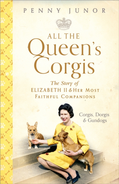 All The Queen's Corgis : Corgis, dorgis and gundogs: The story of Elizabeth II and her most faithful companions, EPUB eBook