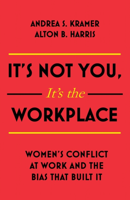It's Not You, It's the Workplace : Women's Conflict at Work and the Bias that Built it, EPUB eBook