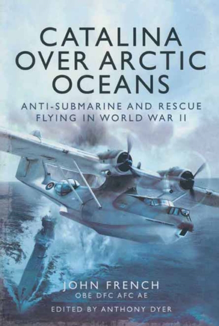 Catalina over Arctic Oceans : Anti-Submarine and Rescue Flying in World War II, EPUB eBook