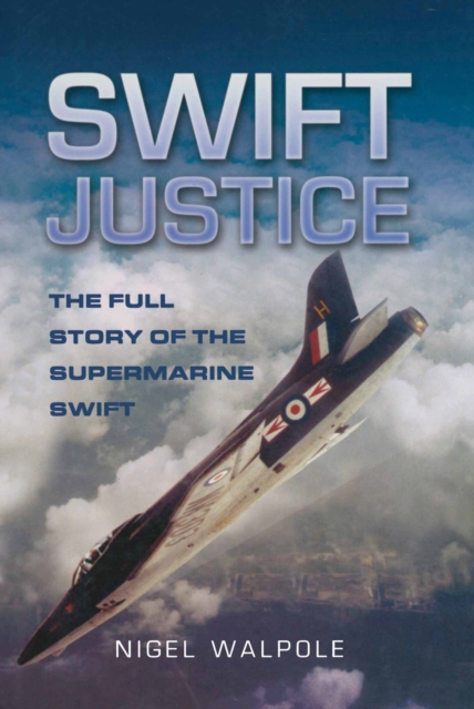Swift Justice : The Full Story of the Supermarine Swift, EPUB eBook