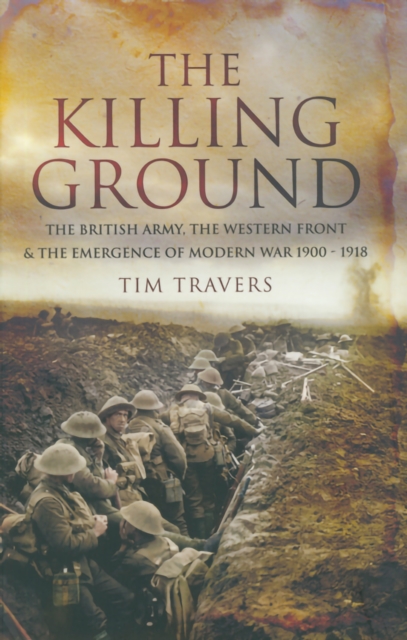 The Killing Ground : The British Army, The Western Front & The Emergence of Modern War 1900-1918, EPUB eBook