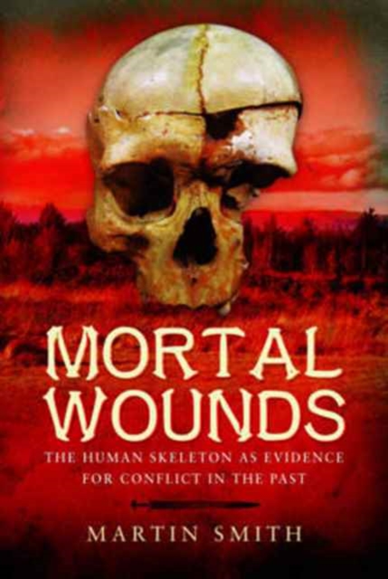 Mortal Wounds : The Human Skeleton as Evidence for Conflict in the Past, Hardback Book