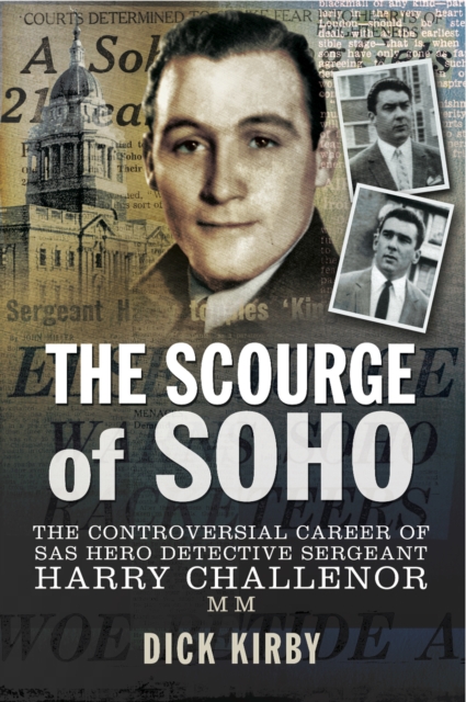 The Scourge of Soho : The Controversial Career of SAS Hero Detective Sergeant Harry Challenor MM, EPUB eBook