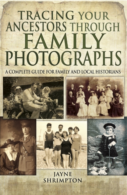 Tracing Your Ancestors Through Family Photographs : A Complete Guide for Family and Local Historians, PDF eBook