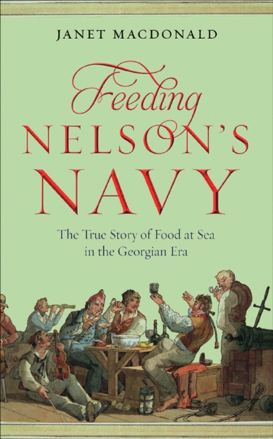 Feeding Nelson's Navy : The True Story of Food at Sea in the Georgian Era, EPUB eBook