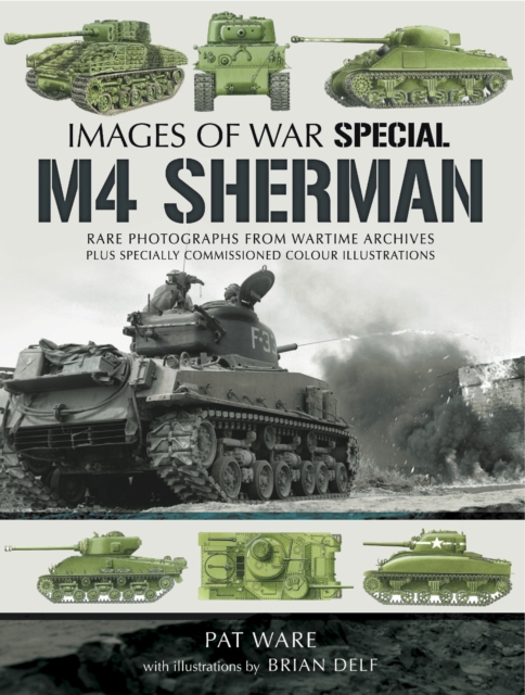 M4 Sherman : Rare Photographs From Wartime Archives Plus Specially Commissioned Colored Illustrations, PDF eBook