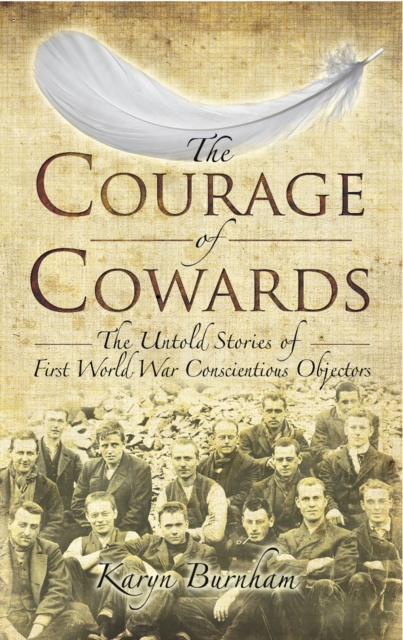 The Courage of Cowards : The untold Stories of the First World War Conscientious Objectors, PDF eBook