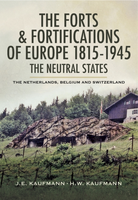 The Forts & Fortifications of Europe 1815- 1945: The Neutral States : The Netherlands, Belgium and Switzerland, PDF eBook