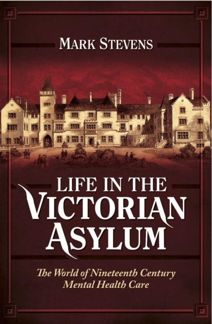 Life in the Victorian Asylum : The World of Nineteenth Century Mental Health Care, PDF eBook