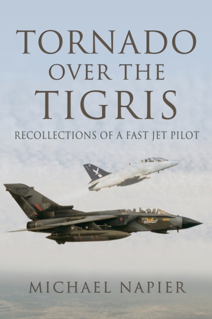 Tornado Over the Tigris : Recollections of a Fast Jet Pilot, PDF eBook