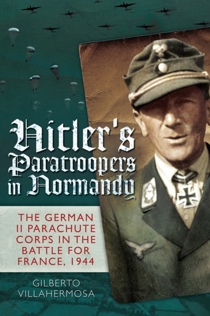 Hitler's Paratroopers in Normandy : The German II Parachute Corps in the Battle for France, 1944, PDF eBook