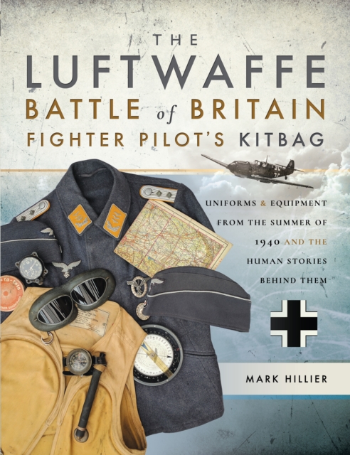 The Luftwaffe Battle of Britain Fighter Pilot's Kitbag : Uniforms & Equipment from the Summer of 1940 and the Human Stories Behind Them, PDF eBook