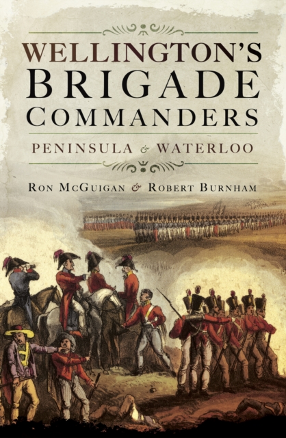 Wellington's Brigade Commanders : Peninsula & Waterloo, PDF eBook