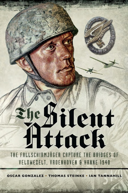 The Silent Attack : The Fallschirmjager Capture of the Bridges of Veldwezelt, Vroenhoven & Hanne 1940, EPUB eBook