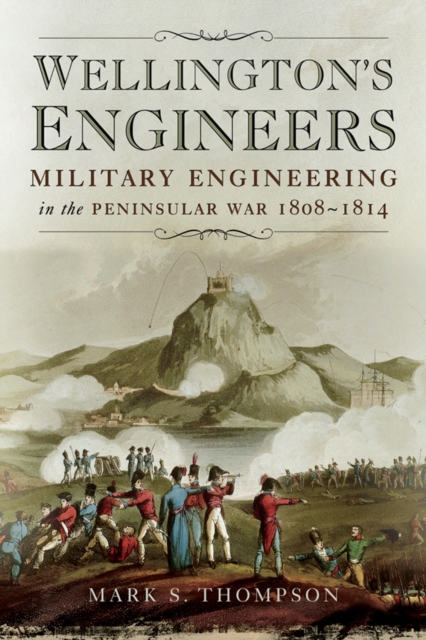 Wellington's Engineers : Military Engineering in the Peninsular War, 1808-1814, EPUB eBook