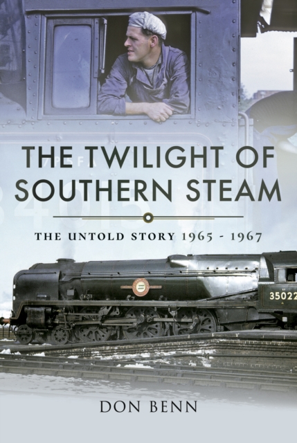 The Twilight of Southern Steam : The Untold Story, 1965-1967, PDF eBook