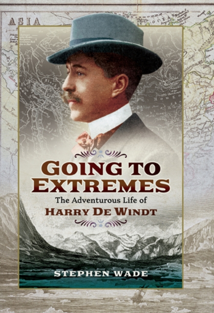 Going to Extremes : The Adventurous Life of Harry de Windt, EPUB eBook