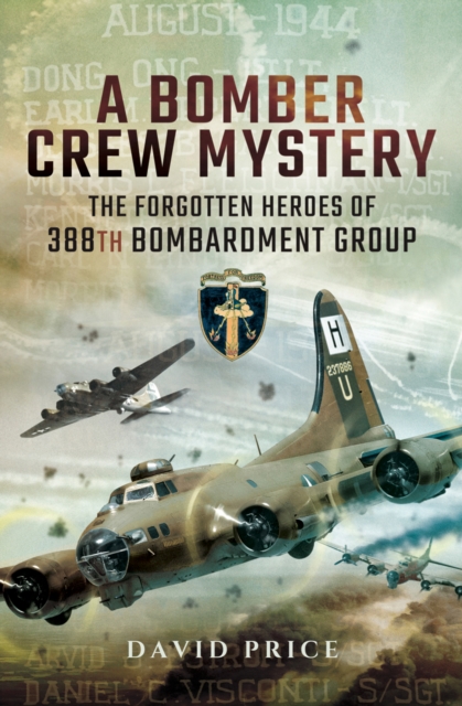 A Bomber Crew Mystery : The Forgotten Heroes of 388th Bombardment Group, EPUB eBook