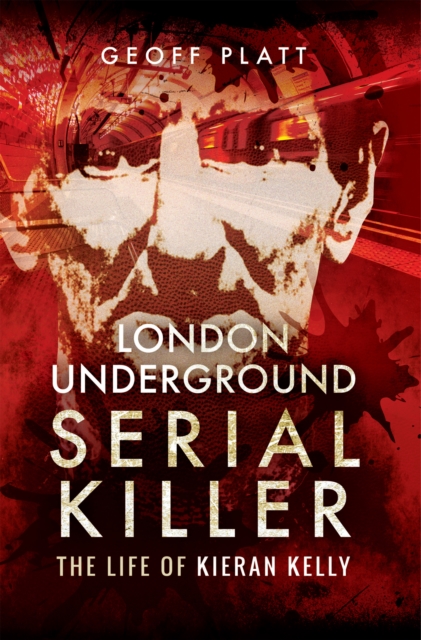 London Underground Serial Killer : The Life of Kieran Kelly, EPUB eBook
