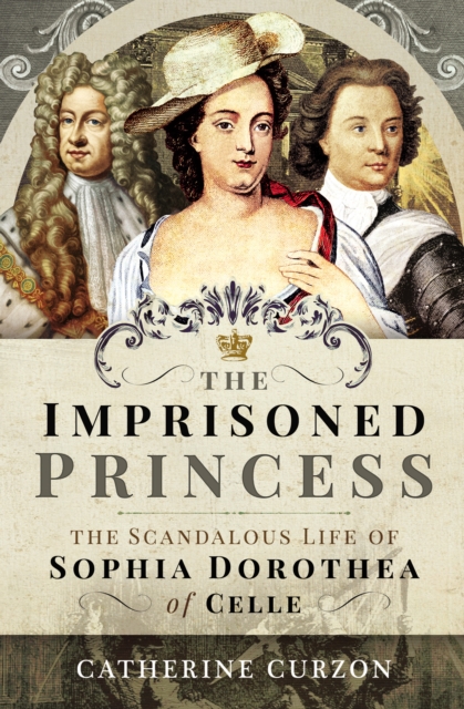 The Imprisoned Princess : The Scandalous Life of Sophia Dorothea of Celle, EPUB eBook