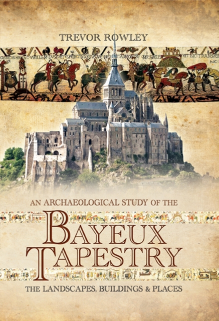 An Archaeological Study of the Bayeux Tapestry : The Landscapes, Buildings and Places, EPUB eBook