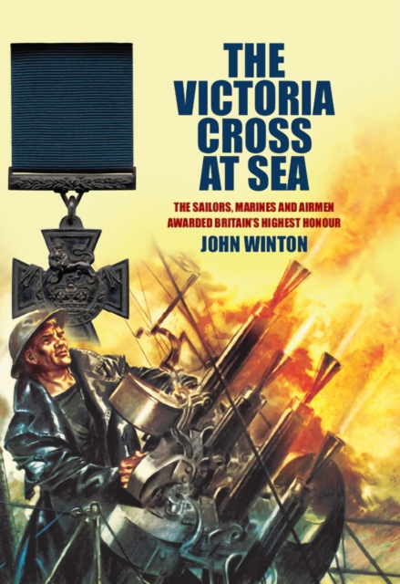 The Victoria Cross at Sea : The Sailors, Marines and Airmen Awarded Britain's Highest Honour, PDF eBook