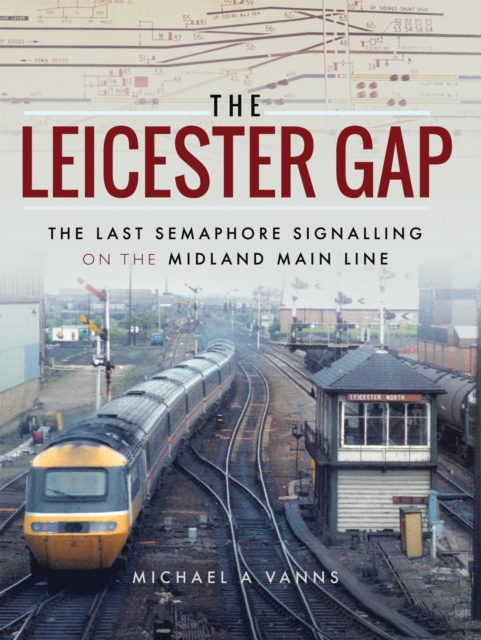 The Leicester Gap : The Last Semaphore Signalling on the Midland Main Line, EPUB eBook