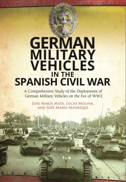 German Military Vehicles in the Spanish Civil War : A Comprehensive Study of the Deployment of German Military Vehicles on the Eve of WW2, Hardback Book