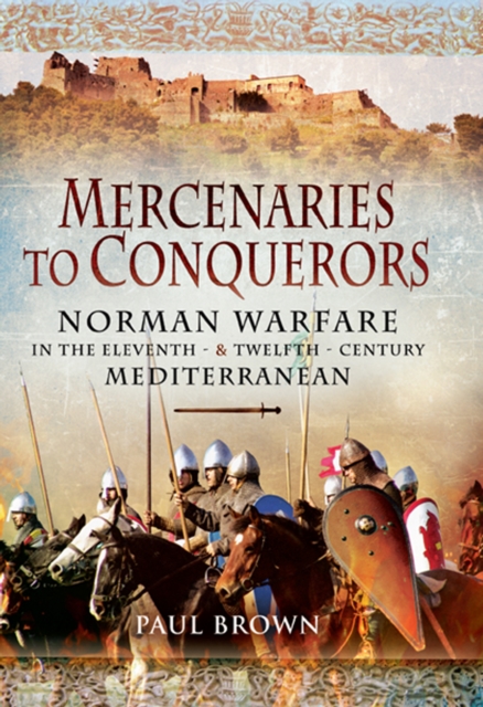 Mercenaries to Conquerors : Norman Warfare in the Eleventh & Twelfth-Century Mediterranean, EPUB eBook