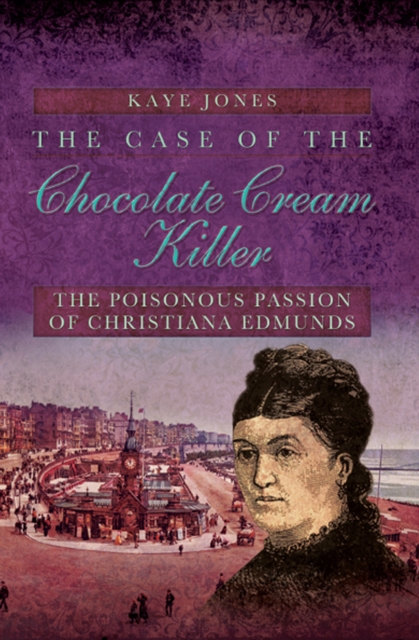 The Case of the Chocolate Cream Killer : The Poisonous Passion of Christiana Edmunds, EPUB eBook