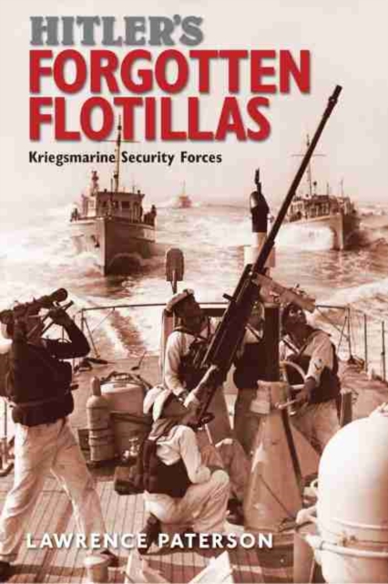 Hitler's Forgotten Flotillas : Kriegsmarine Security Forces, Hardback Book