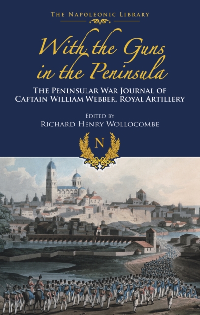 With the Guns in the Peninsula : The Peninsular War Journal of Captain William Webber, Royal Artillery, PDF eBook