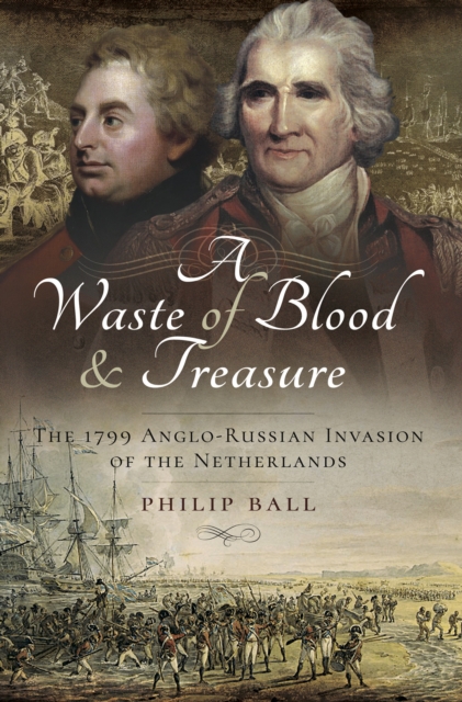 A Waste of Blood & Treasure : The 1799 Anglo-Russian Invasion of the Netherlands, PDF eBook