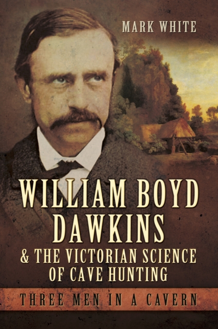 William Boyd Dawkins & the Victorian Science of Cave Hunting : Three Men in a Cavern, EPUB eBook