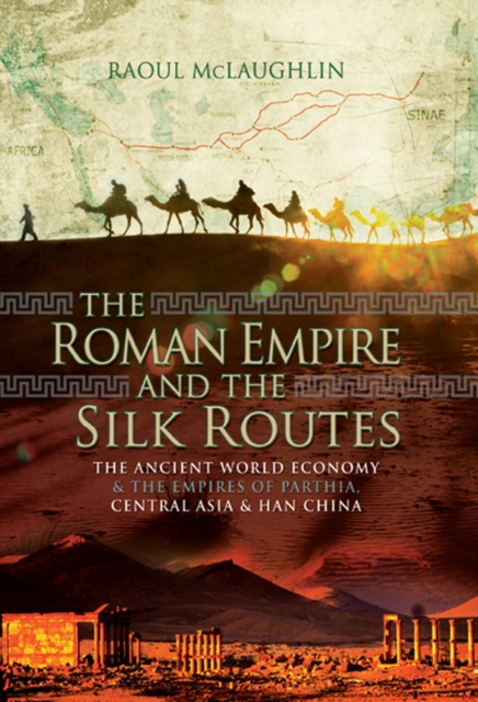 The Roman Empire and the Silk Routes : The Ancient World Economy & the Empires of Parthia, Central Asia & Han China, EPUB eBook