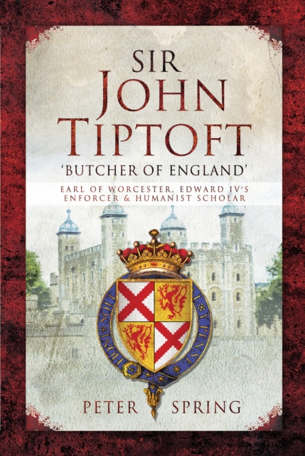 Sir John Tiptoft:  'Butcher of England' : Earl of Worcester, Edward IV's Enforcer & Humanist Scholar, EPUB eBook